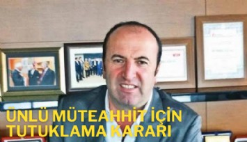 Ünlü müteahhit için tutuklama kararı