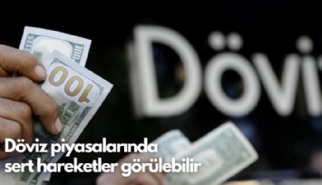Uzman isim yazdı: Dövizde sert hareketler görülebilir