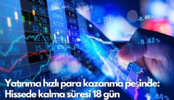 Yatırımcı hızlı para kazanma peşinde: Hissede kalma süresi 18 gün