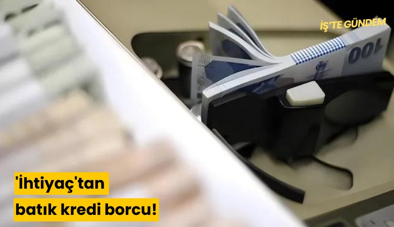 'İhtiyaç'tan batık kredi borcu!