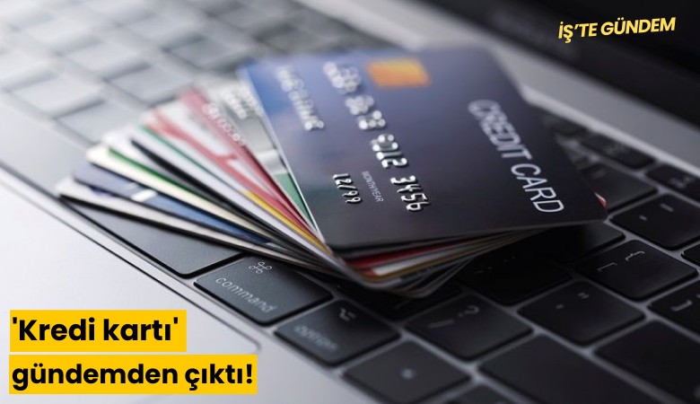 'Kredi kartı' gündemden çıktı!