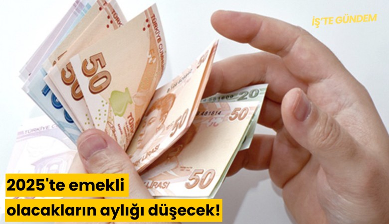 2025'te emekli olacakların aylığı düşecek!