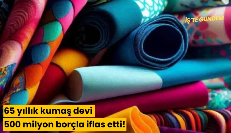 65 yıllık kumaş devi 500 milyon borçla iflas etti!