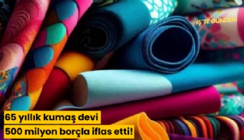 65 yıllık kumaş devi 500 milyon borçla iflas etti!