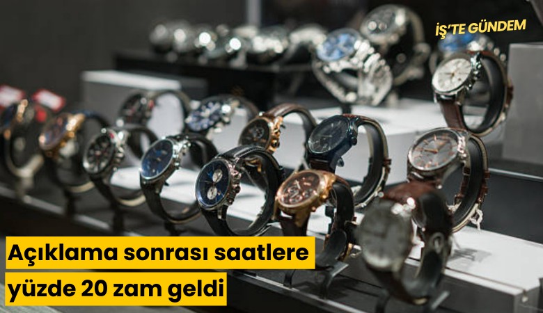 Açıklama sonrası saatlere yüzde 20 zam geldi
