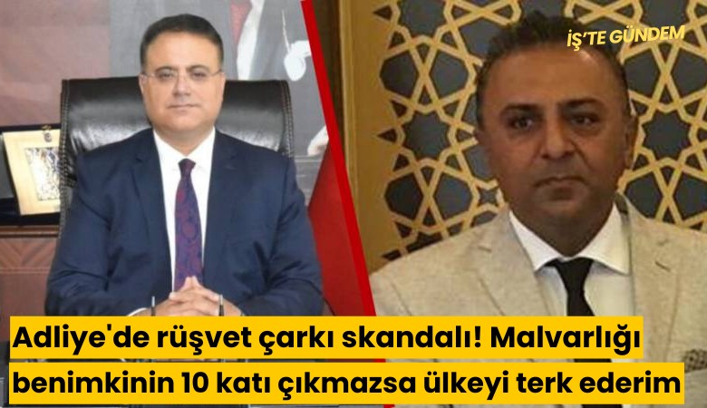 Adliye'de rüşvet çarkı skandalı! Malvarlığı benimkinin 10 katı çıkmazsa ülkeyi terk ederim
