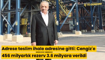 Adrese teslim ihale adresine gitti: 456 milyarlık rezerv Cengiz'e 3.6 milyara verildi