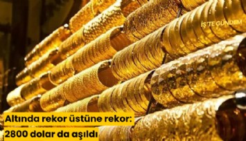 Altında rekor üstüne rekor: 2800 dolar da aşıldı