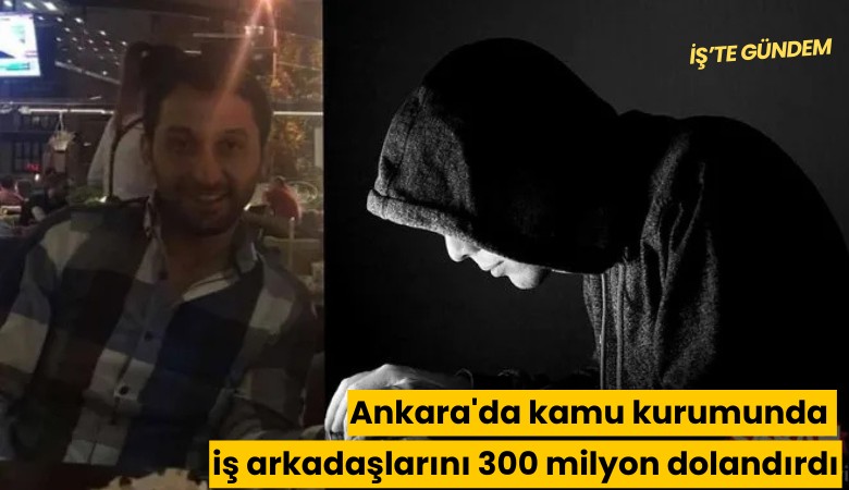 Ankara'da kamu kurumunda iş arkadaşlarını 300 milyon dolandırdı