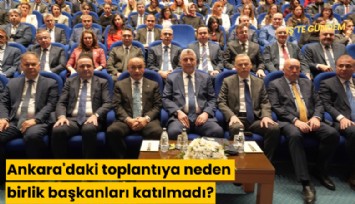Ankara'daki toplantıya neden birlik başkanları katılmadı?