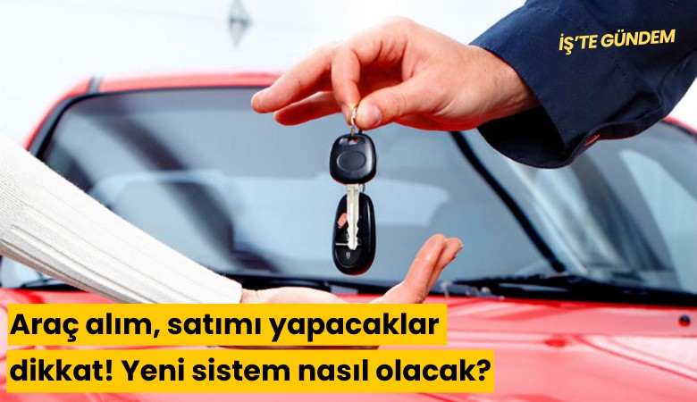 Araç alım, satımı yapacaklar dikkat! Yeni sistem nasıl olacak?