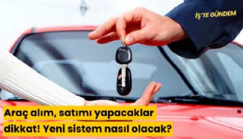 Araç alım, satımı yapacaklar dikkat! Yeni sistem nasıl olacak?