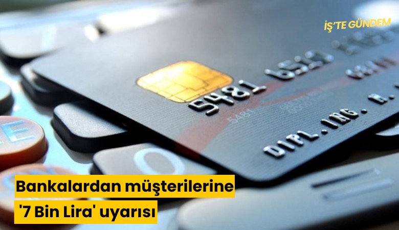 Bankalardan müşterilerine '7 Bin Lira' uyarısı