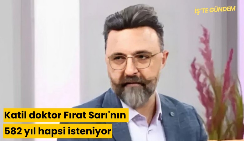 Bebek katili doktor Fırat Sarı'nın 582 yıl hapsi isteniyor