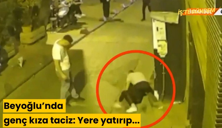 Beyoğlu'nda genç kıza cinsel taciz: Yere yatırıp...