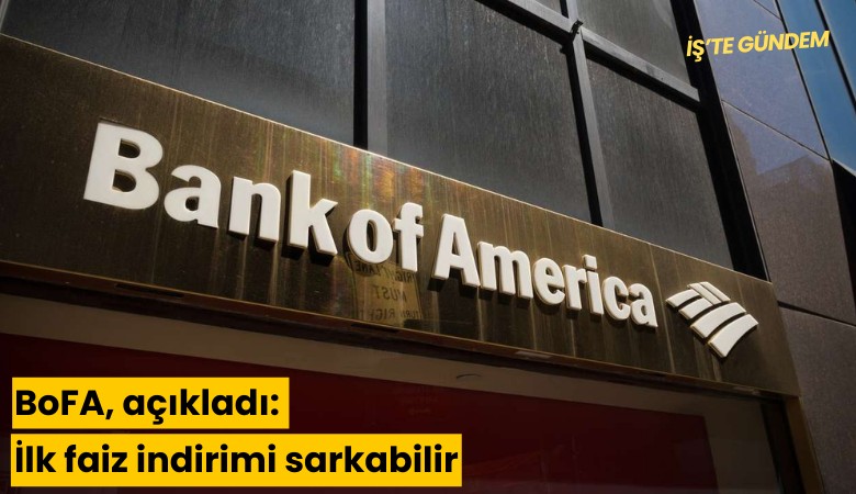 BoFA, açıkladı: İlk faiz indirimi sarkabilir