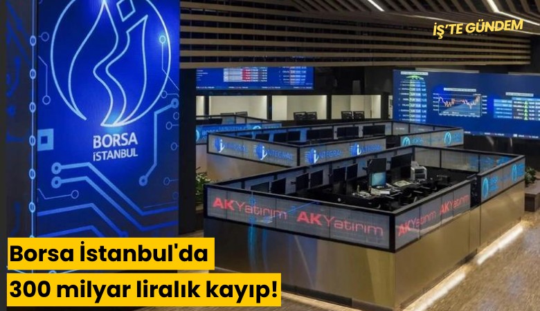 Borsa İstanbul'da 300 milyar liralık kayıp!