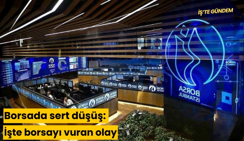 Borsada sert düşüş: İşte borsayı vuran olaylar...