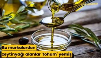 Bu markalardan zeytinyağı alanlar 'tohum' yemiş