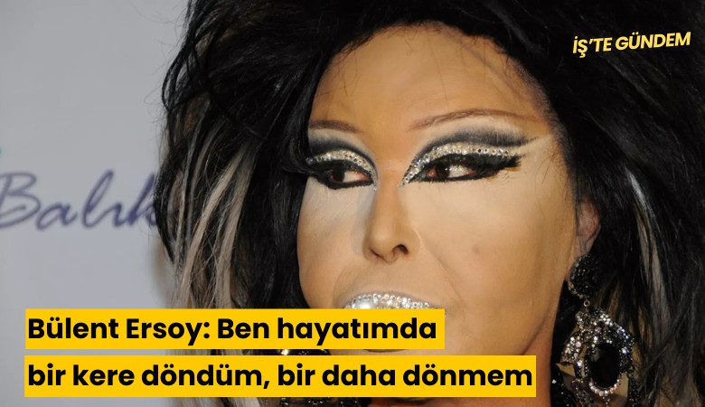 Bülent Ersoy: Ben hayatımda bir kere döndüm, bir daha dönmem
