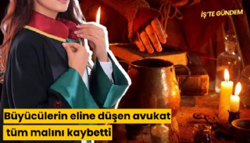 Büyücülerin eline düşen avukat tüm mal varlığını kaybetti