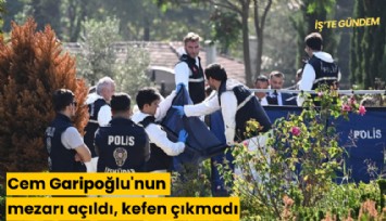 Cem Garipoğlu'nun mezarı açıldı, kefen çıkmadı