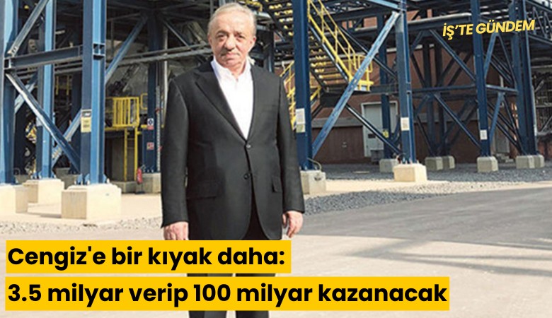 Cengiz'e bir kıyak daha: 3.5 milyar verip 100 milyar kazanacak