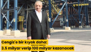 Cengiz'e bir kıyak daha: 3.5 milyar verip 100 milyar kazanacak