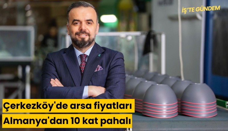 Çerkezköy'de arsa fiyatları Almanya'dan 10 kat pahalı