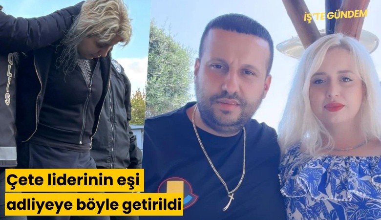 Çete liderinin eşi adliyeye böyle getirildi