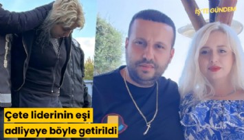 Çete liderinin eşi adliyeye böyle getirildi