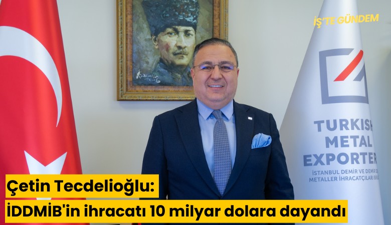 Çetin Tecdelioğlu: İDDMİB'in ihracatı 10 milyar dolara dayandı