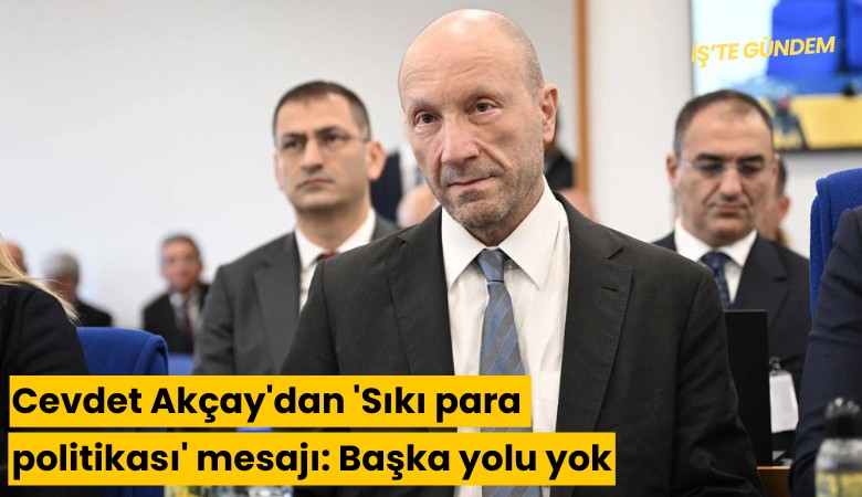 Cevdet Akçay'dan 'Sıkı para politikası' mesajı: Başka yolu yok