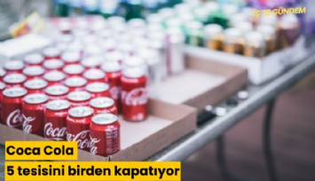 Coca Cola 5 tesisini birden kapatıyor