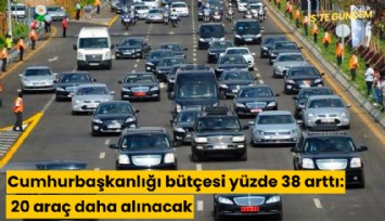 Cumhurbaşkanlığı bütçesi yüzde 38 arttı: 20 araç daha alınacak