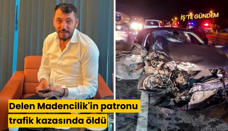 Delen Madencilik'in patronu trafik kazasında öldü
