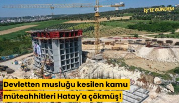 Devletten musluğu kesilen kamu müteahhitleri Hatay'a çökmüş!
