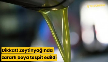 Dikkat! Zeytinyağında zararlı boya tespit edildi