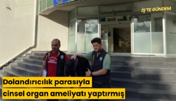 Dolandırıcılık parasıyla cinsel organ ameliyatı yaptırmış