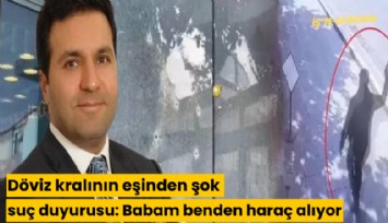 Döviz kralının eşinden şok suç duyurusu: Babam benden haraç alıyor