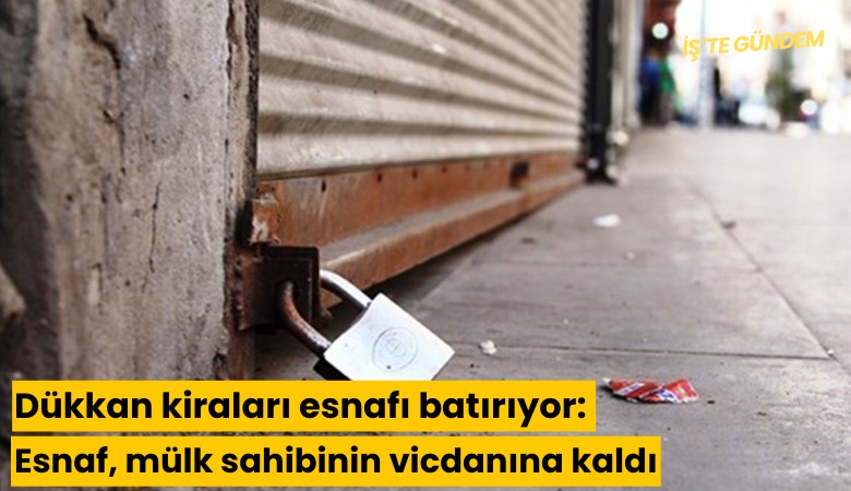 Dükkan kiraları esnafı batırıyor: Esnaf, mülk sahibinin vicdanına kaldı