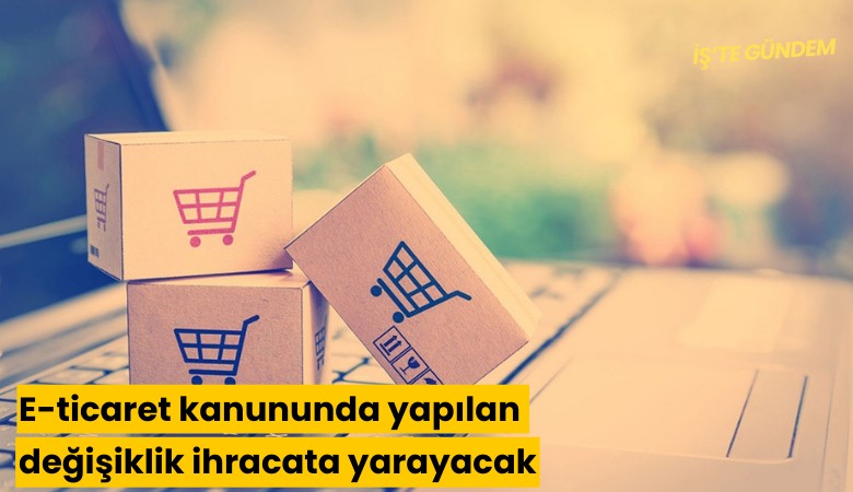 E-ticaret kanununda yapılan değişiklik ihracata yarayacak