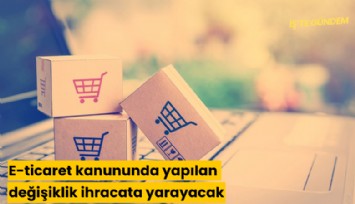 E-ticaret kanununda yapılan değişiklik ihracata yarayacak