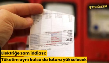 Elektriğe zam iddiası: Tüketim aynı kalsa da fatura yükselecek