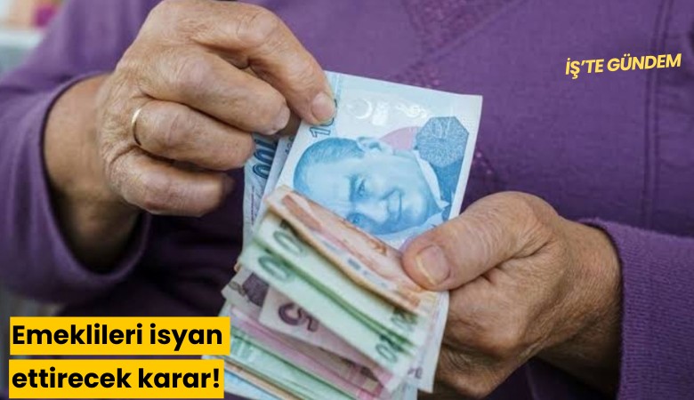 Emeklileri isyan ettirecek karar!