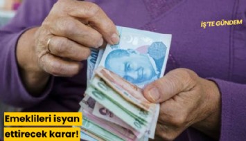 Emeklileri isyan ettirecek karar!