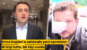 Emre Kaplan'a saldırıda yeni ayrıntılar: İki kişi tuttu, bir kişi vurdu
