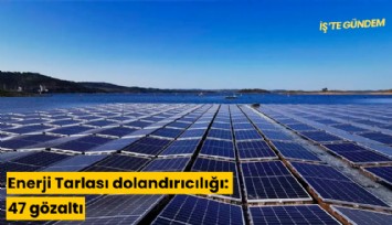 Enerji Tarlası dolandırıcılığı: 47 gözaltı
