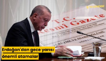 Erdoğan'dan gece yarısı önemli atamalar
