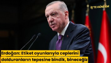 Erdoğan: Etiket oyunlarıyla ceplerini dolduranların tepesine bindik, bineceğiz